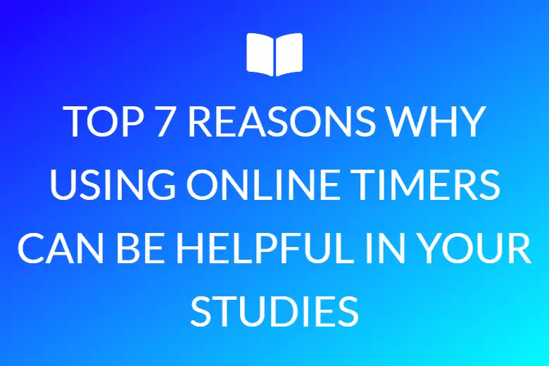 TOP 7 REASONS WHY USING ONLINE TIMERS CAN BE HELPFUL IN YOUR STUDIES