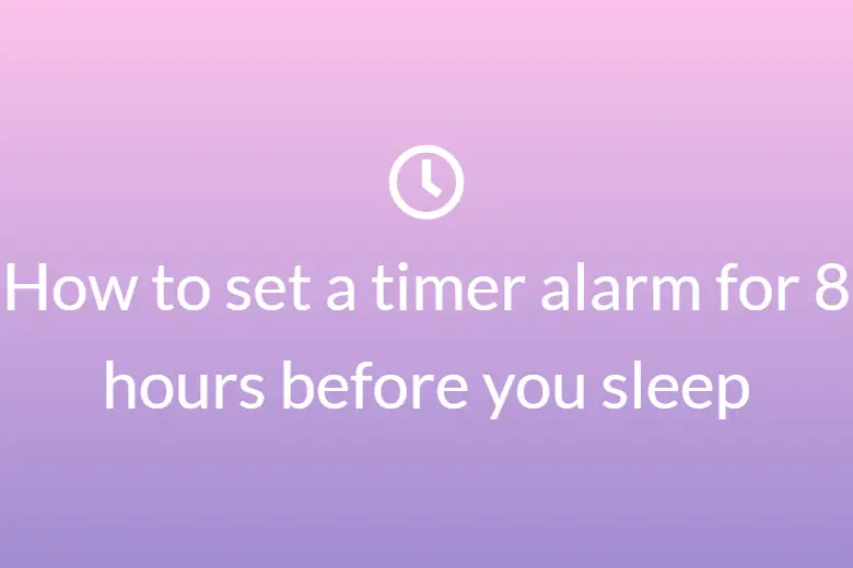 How to set a timer alarm for 8 hours before you sleep
