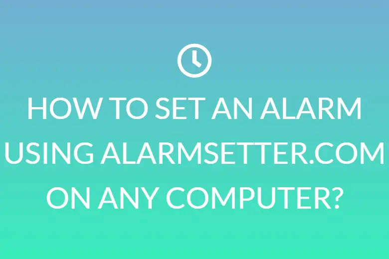 HOW TO SET AN ALARM USING ALARMSETTER.COM ON ANY COMPUTER?