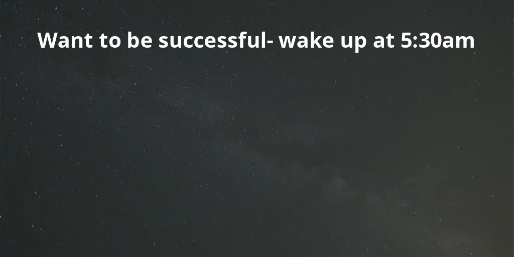 Want to be successful- wake up at 5:30am