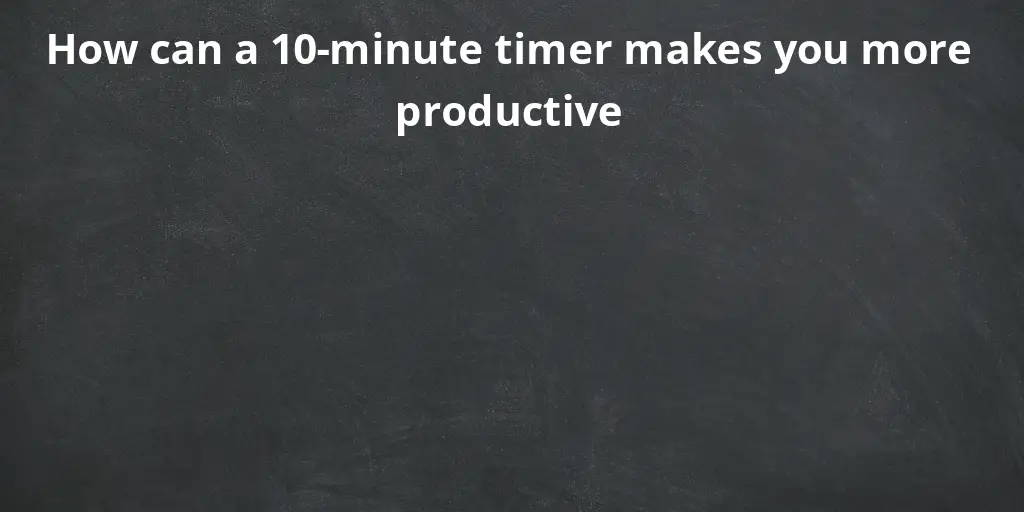 How can a 10-minute timer makes you more productive